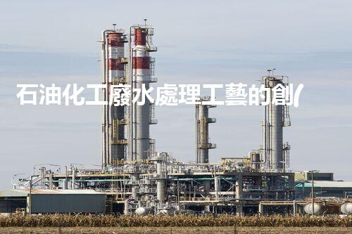 石油化工廢水處理工藝的創(chuàng)新與以后？